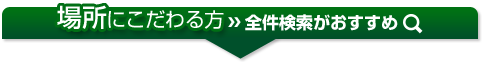 場所にこだわる方はこちら！全件検索がおすすめです